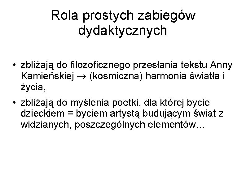 Rola prostych zabiegów dydaktycznych • zbliżają do filozoficznego przesłania tekstu Anny Kamieńskiej (kosmiczna) harmonia