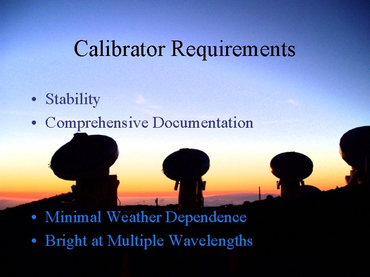 Calibrator Requirements • Stability • Comprehensive Documentation • Minimal Weather Dependence • Bright at