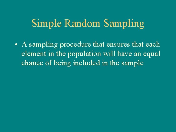 Simple Random Sampling • A sampling procedure that ensures that each element in the