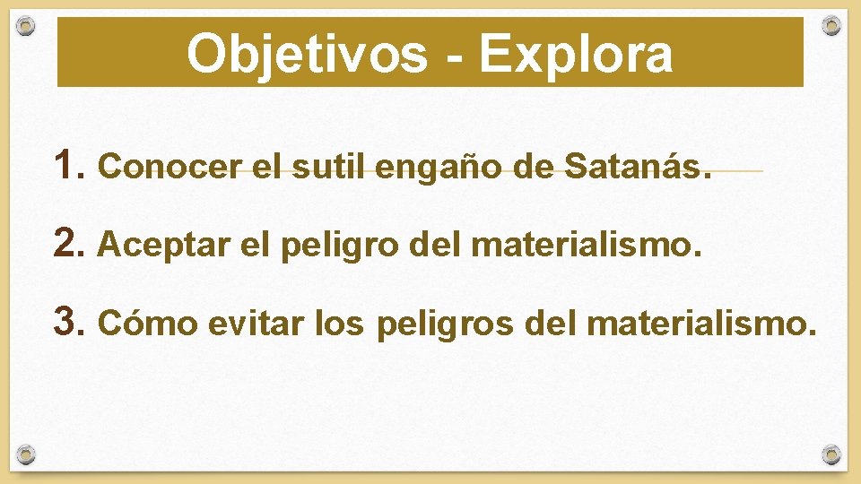 Objetivos - Explora 1. Conocer el sutil engaño de Satanás. 2. Aceptar el peligro