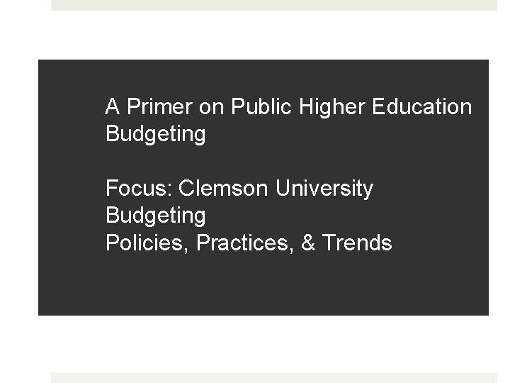 A Primer on Public Higher Education Budgeting Focus: Clemson University Budgeting Policies, Practices, &