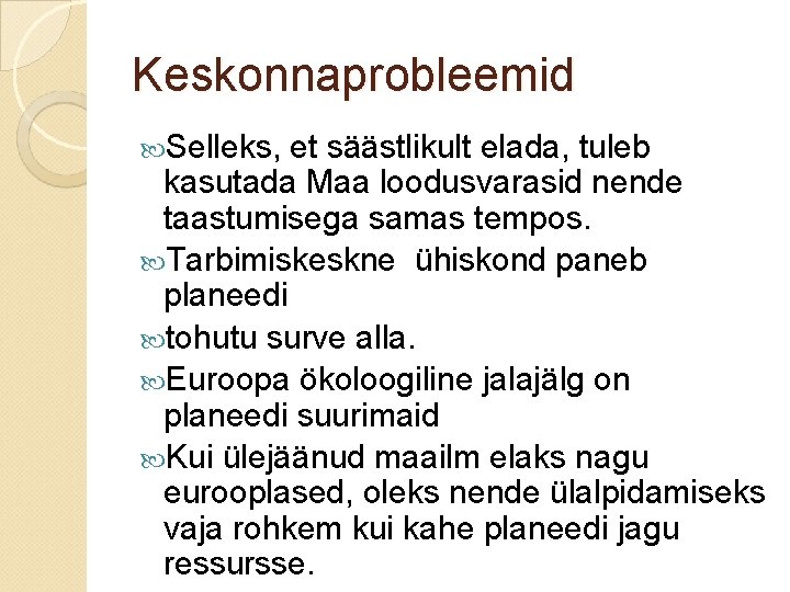 Keskonnaprobleemid Selleks, et säästlikult elada, tuleb kasutada Maa loodusvarasid nende taastumisega samas tempos. Tarbimiskeskne Keskonnaprobleemid Selleks, et säästlikult elada, tuleb kasutada Maa loodusvarasid nende taastumisega samas tempos. Tarbimiskeskne