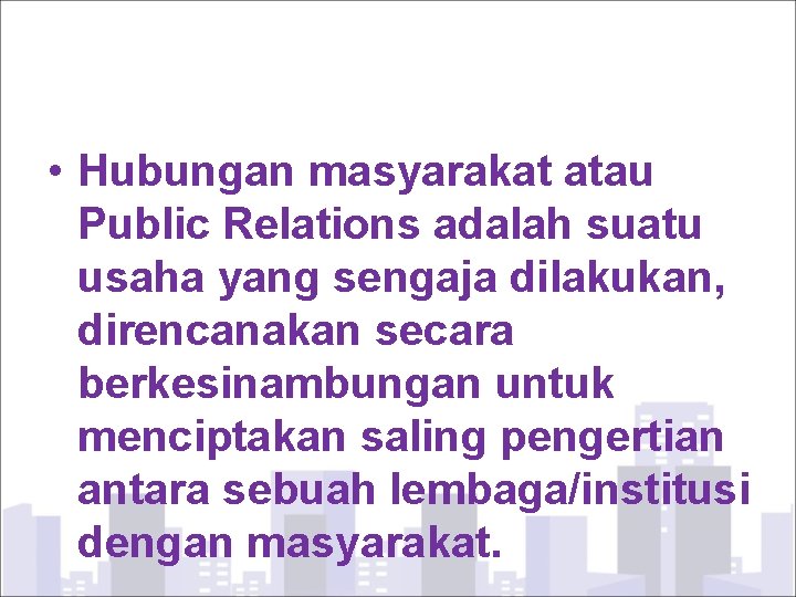  • Hubungan masyarakat atau Public Relations adalah suatu usaha yang sengaja dilakukan, direncanakan