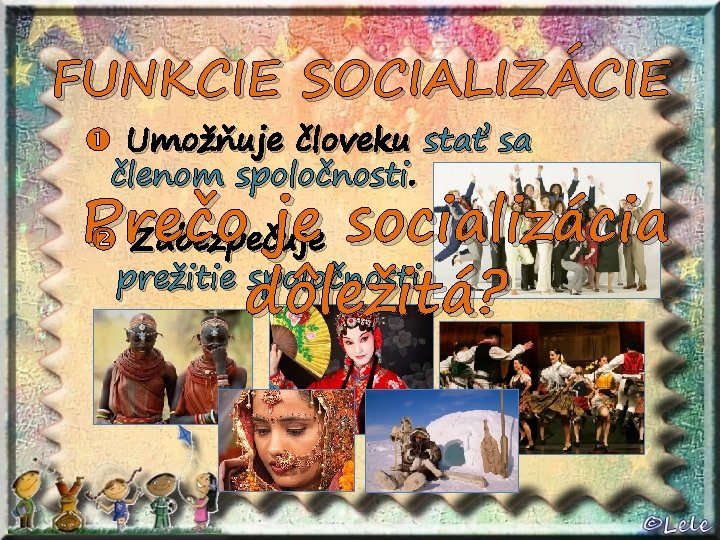 FUNKCIE SOCIALIZÁCIE Umožňuje človeku stať sa členom spoločnosti. Prečo je socializácia Zabezpečuje prežitie spoločnosti.