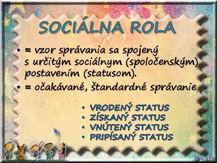SOCIÁLNA ROLA • = vzor správania sa spojený s určitým sociálnym (spoločenským) postavením (statusom).