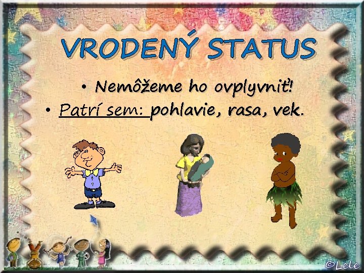 VRODENÝ STATUS • Nemôžeme ho ovplyvniť! • Patrí sem: pohlavie, rasa, vek. 