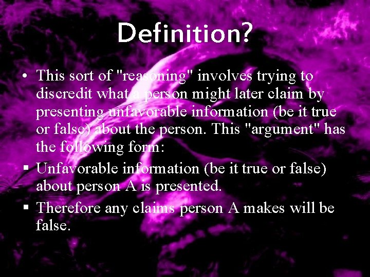 Definition? • This sort of "reasoning" involves trying to discredit what a person might