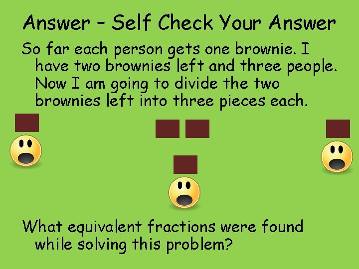 Answer – Self Check Your Answer So far each person gets one brownie. I