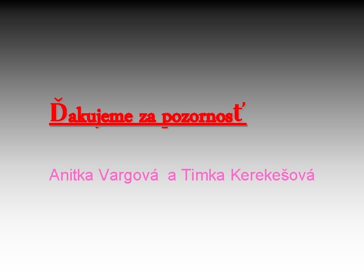 Ďakujeme za pozornosť Anitka Vargová a Timka Kerekešová 