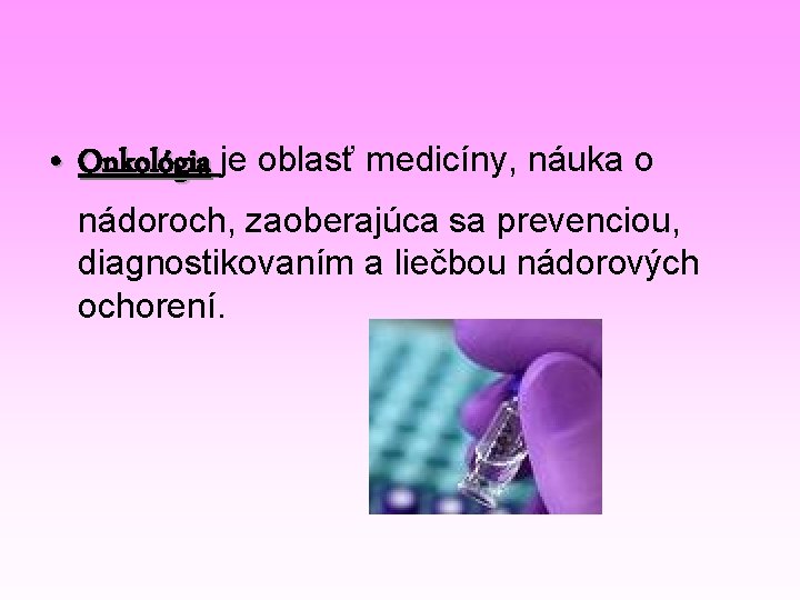  • Onkológia je oblasť medicíny, náuka o nádoroch, zaoberajúca sa prevenciou, diagnostikovaním a