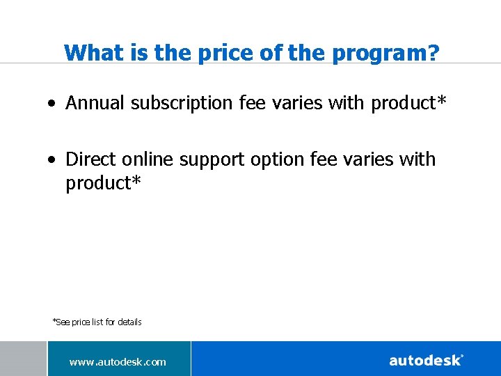 What is the price of the program? • Annual subscription fee varies with product*