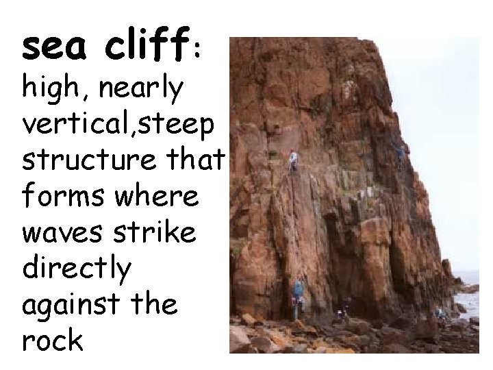 sea cliff: high, nearly vertical, steep structure that forms where waves strike directly against