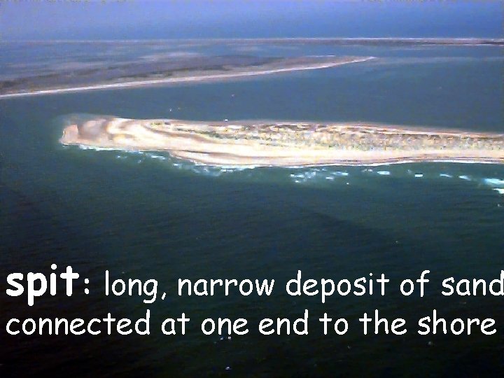 spit: long, narrow deposit of sand connected at one end to the shore 