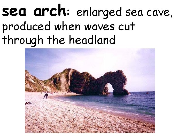 sea arch: enlarged sea cave, produced when waves cut through the headland 