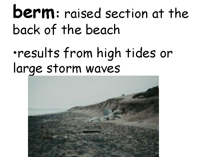 berm: raised section at the back of the beach • results from high tides