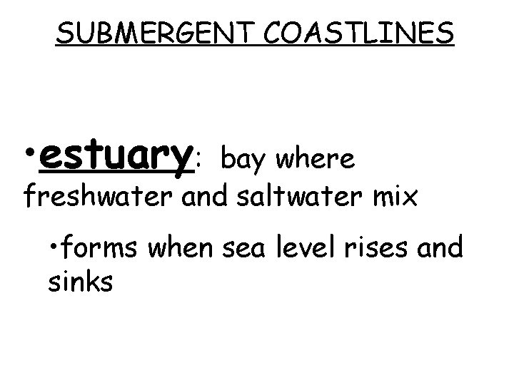 SUBMERGENT COASTLINES • estuary: bay where freshwater and saltwater mix • forms when sea