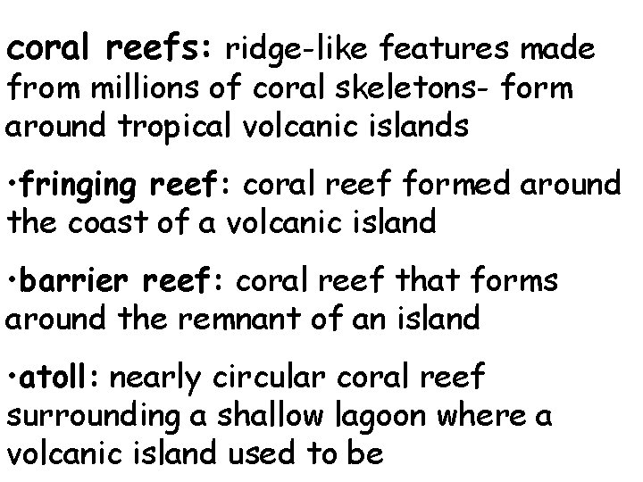 coral reefs: ridge-like features made from millions of coral skeletons- form around tropical volcanic