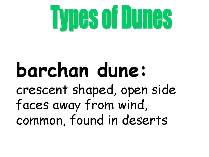 barchan dune: crescent shaped, open side faces away from wind, common, found in deserts