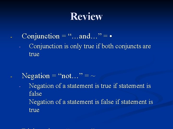 Review Conjunction = “…and…” = • - Conjunction is only true if both conjuncts Review Conjunction = “…and…” = • - Conjunction is only true if both conjuncts
