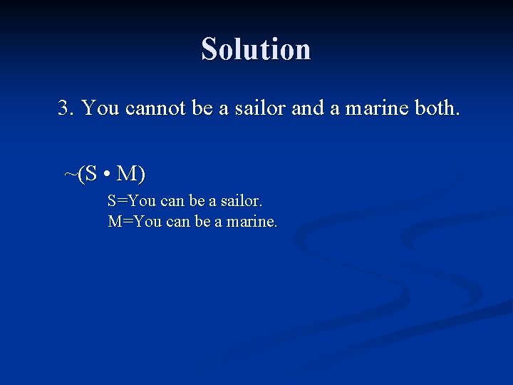 Solution 3. You cannot be a sailor and a marine both. ~(S • M) Solution 3. You cannot be a sailor and a marine both. ~(S • M)