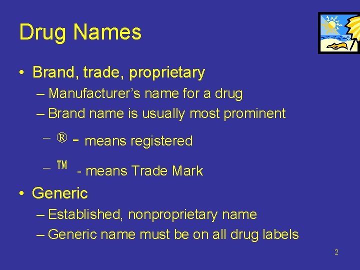 Drug Names • Brand, trade, proprietary – Manufacturer’s name for a drug – Brand