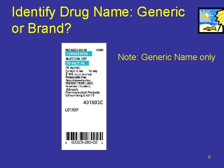 Identify Drug Name: Generic or Brand? Note: Generic Name only 6 