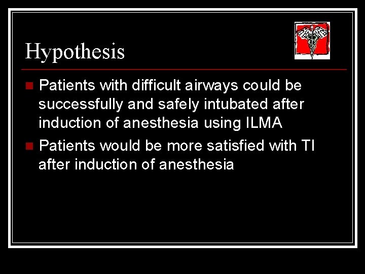 Hypothesis Patients with difficult airways could be successfully and safely intubated after induction of