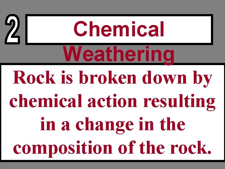 Chemical Weathering Rock is broken down by chemical action resulting in a change in