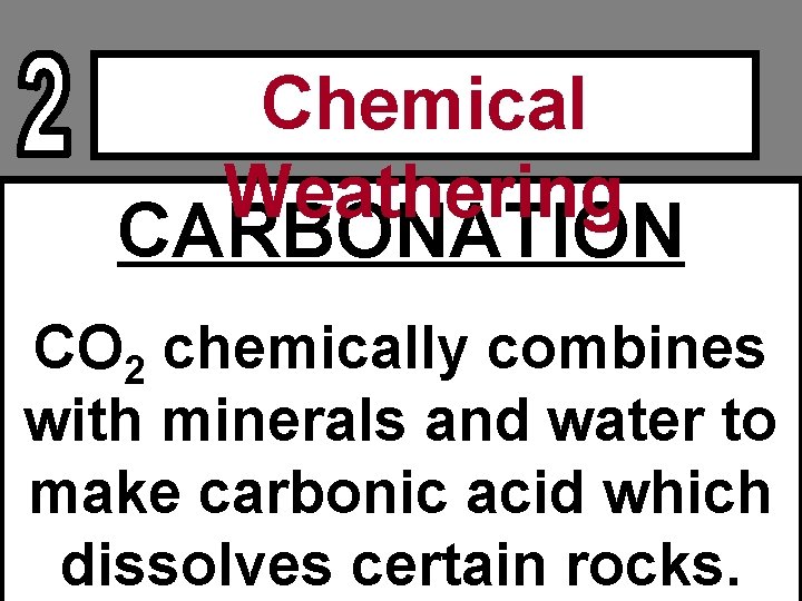 Chemical Weathering CARBONATION CO 2 chemically combines with minerals and water to make carbonic