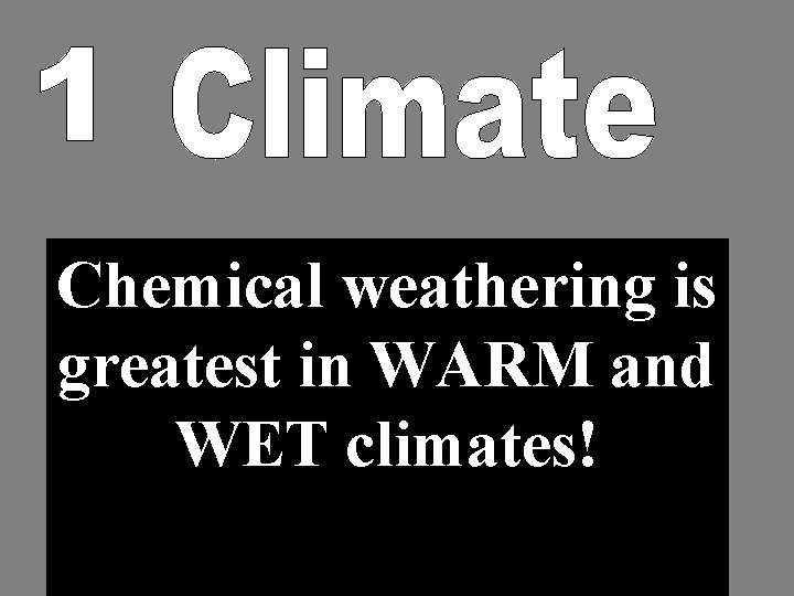 Chemical weathering is greatest in WARM and WET climates! 