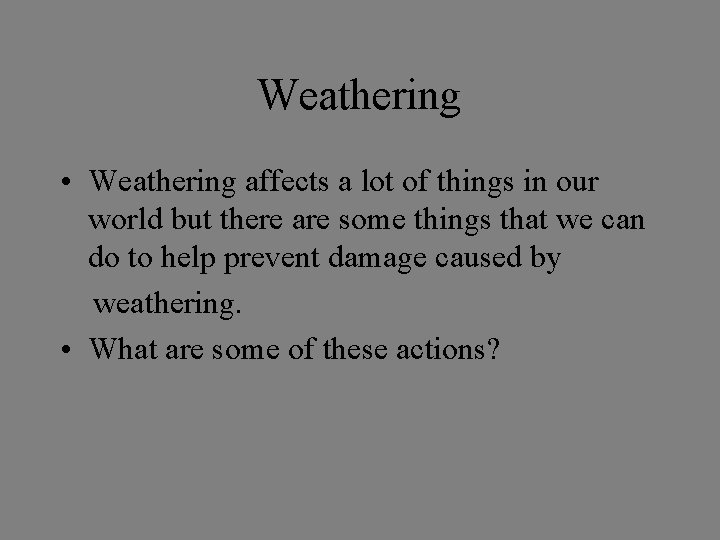 Weathering • Weathering affects a lot of things in our world but there are
