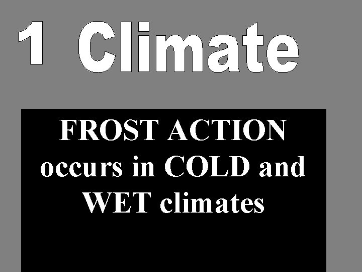 FROST ACTION occurs in COLD and WET climates 