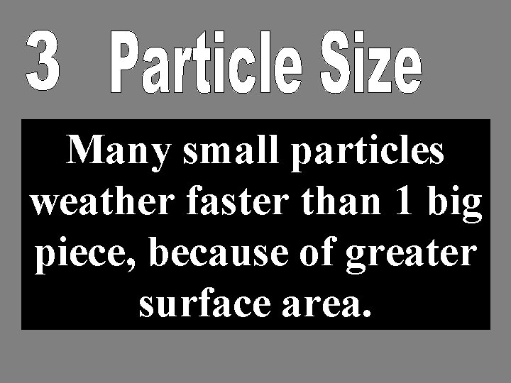 Many small particles weather faster than 1 big piece, because of greater surface area.