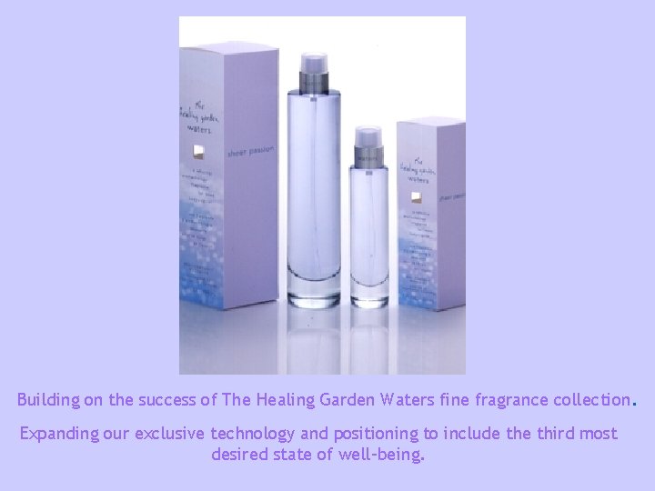 Building on the success of The Healing Garden Waters fine fragrance collection. Expanding our