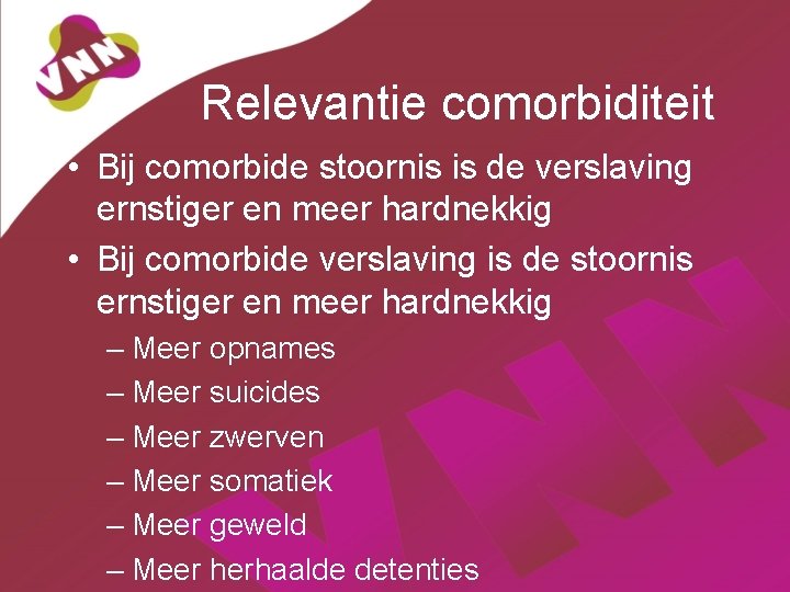 Relevantie comorbiditeit • Bij comorbide stoornis is de verslaving ernstiger en meer hardnekkig •