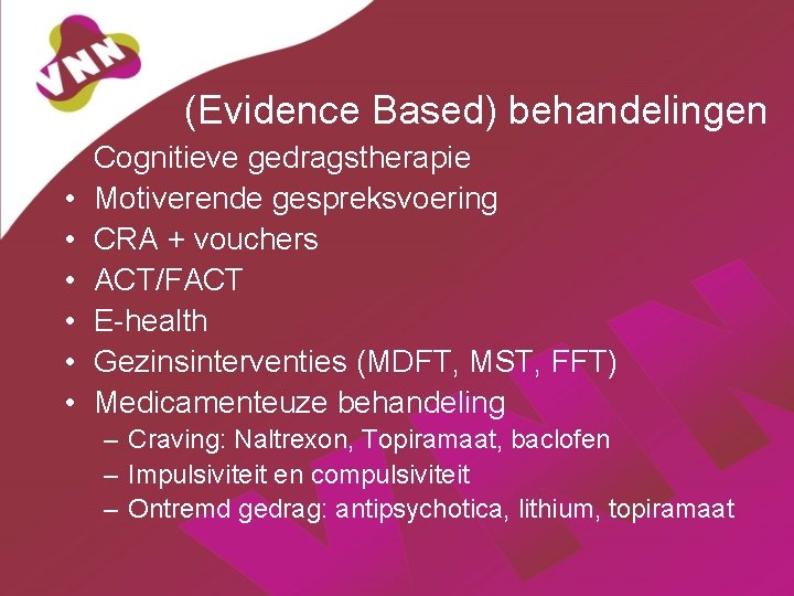(Evidence Based) behandelingen • • Cognitieve gedragstherapie Motiverende gespreksvoering CRA + vouchers ACT/FACT E-health