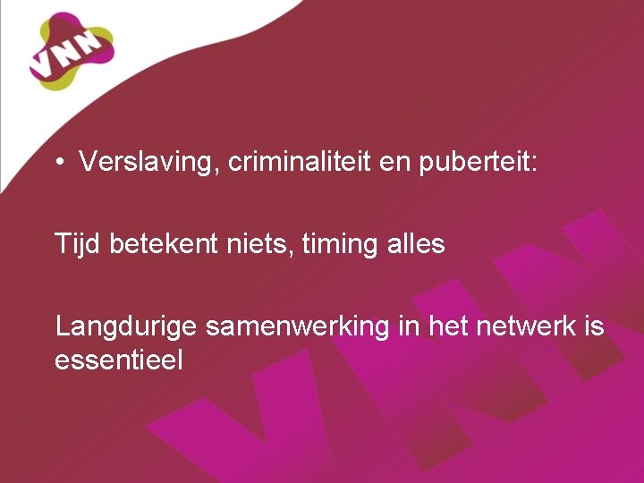  • Verslaving, criminaliteit en puberteit: Tijd betekent niets, timing alles Langdurige samenwerking in