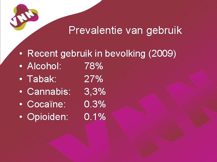 Prevalentie van gebruik • • • Recent gebruik in bevolking (2009) Alcohol: 78% Tabak: