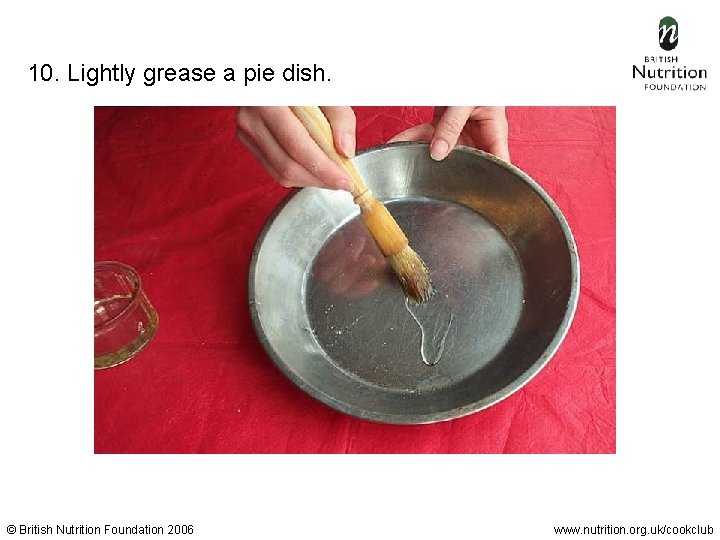 10. Lightly grease a pie dish. © British Nutrition Foundation 2006 www. nutrition. org.