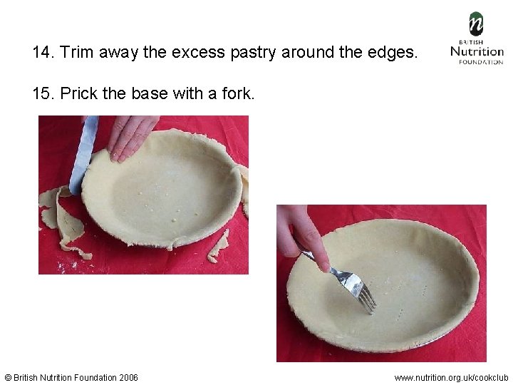 14. Trim away the excess pastry around the edges. 15. Prick the base with