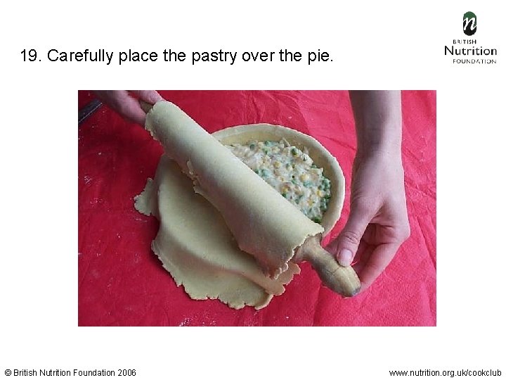 19. Carefully place the pastry over the pie. © British Nutrition Foundation 2006 www.