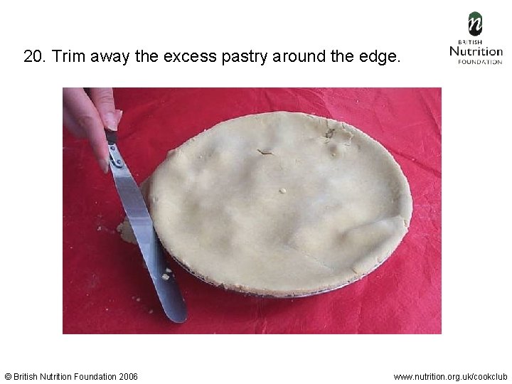 20. Trim away the excess pastry around the edge. © British Nutrition Foundation 2006