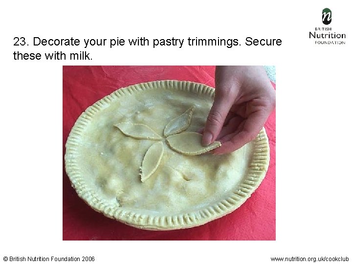 23. Decorate your pie with pastry trimmings. Secure these with milk. © British Nutrition