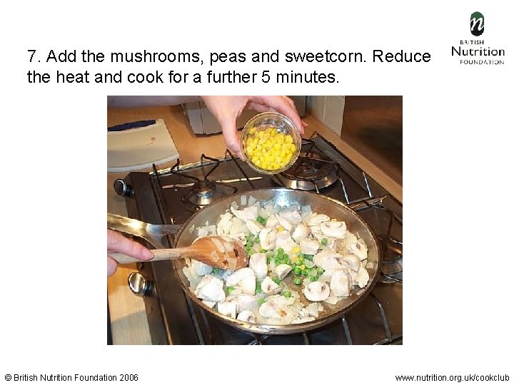 7. Add the mushrooms, peas and sweetcorn. Reduce the heat and cook for a
