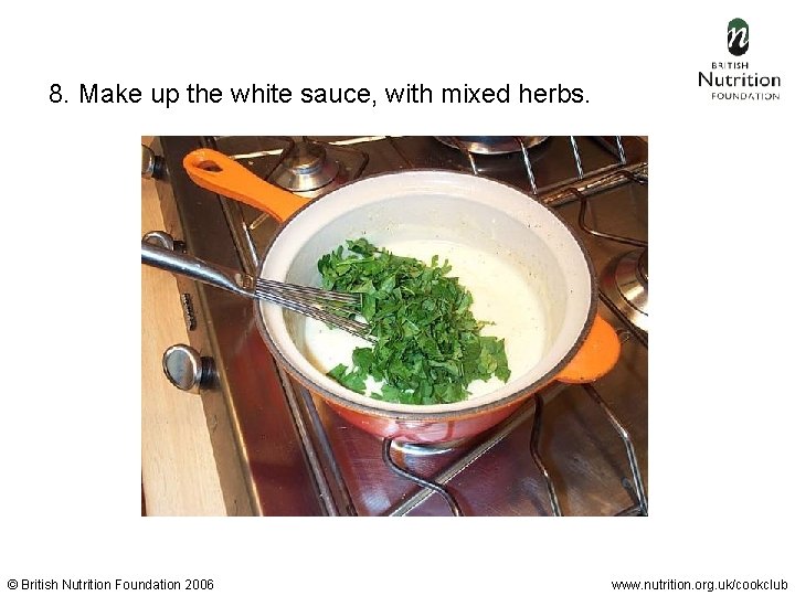 8. Make up the white sauce, with mixed herbs. © British Nutrition Foundation 2006