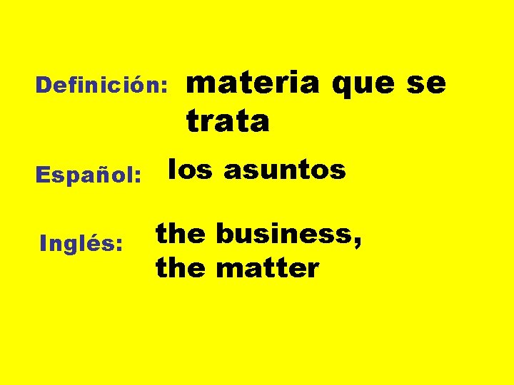 Definición: Español: Inglés: materia que se trata los asuntos the business, the matter 