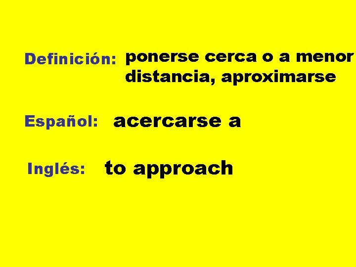 Definición: ponerse cerca o a menor distancia, aproximarse Español: Inglés: acercarse a to approach