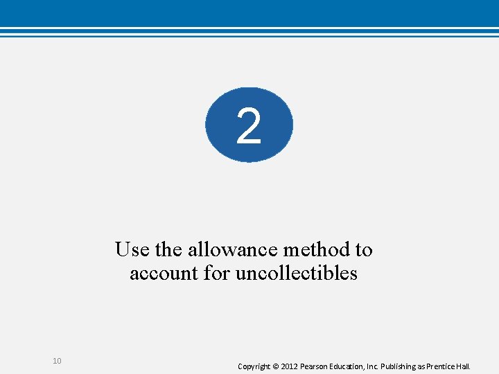2 Use the allowance method to account for uncollectibles 10 Copyright © 2012 Pearson