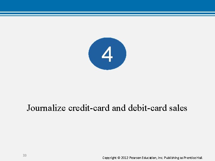 4 Journalize credit-card and debit-card sales 33 Copyright © 2012 Pearson Education, Inc. Publishing