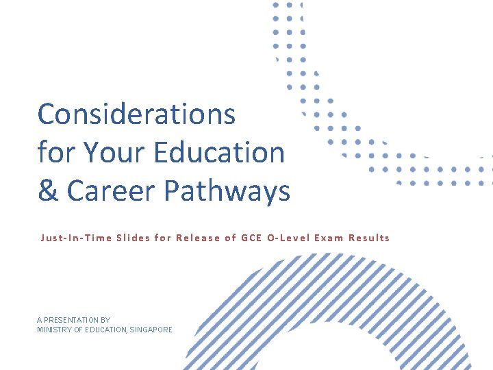 Considerations for Your Education & Career Pathways Just-In-Time Slides for Release of GCE O-Level